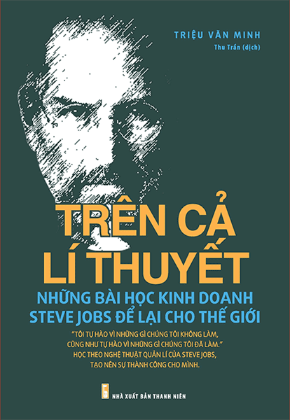 Trên Cả Lí Thuyết - Những Bài Học Kinh Doanh Steve Jobs Để Lại Cho Thế Giới